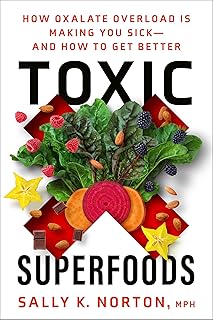 Toxic Superfoods: How Oxalate Overload Is Making You Sick--and How to Get Better Test 2025