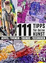 111 Tipps für Deine Kunst: Acryl : Themen Trends Techniken