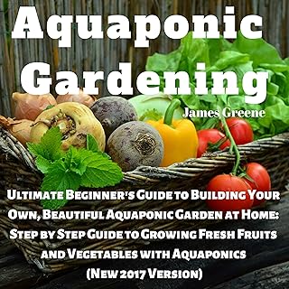 Aquaponic Gardening: Ultimate Beginner's Guide to Building Your Own, Beautiful Aquaponic Garden at Home: Step-by-Step Guide to Growing Fresh Fruits and Vegetables with Aquaponics, New 2017 Version Test 2025