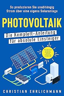 Photovoltaik – Die Komplett-Anleitung für absolute Einsteiger: So produzieren Sie unabhängig Strom über eine eigene Solaranlage. Alles Wichtige zu Kosten, Förderung, Technik, Einrichtung und Betrieb Test 2025
