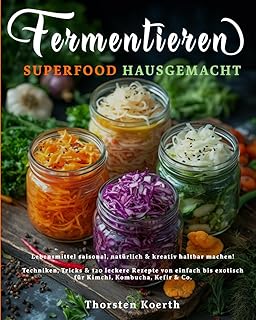 Fermentieren – Superfood Hausgemacht: Einfache Rezepte für natürliche Haltbarmachung: 120 Rezepte für Sauerkraut, Kimchi, Kombucha, Kefir & mehr – ... lange Haltbarkeit & probiotische Ernährung. Test 2025