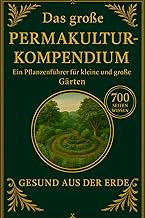 Das große Permakultur-Kompendium – Der vollständige Praxis- und Pflanzenführer für natürliche Gärten, Selbstversorgung & lebendige Kreisläufe: 700 Seiten Wissen für kleine und große Gärten